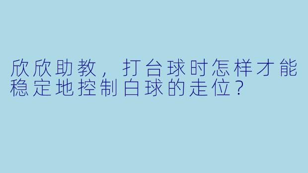欣欣助教,打台球时怎样才能稳定地控制白球的走位?