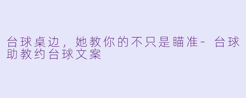 台球桌边，她教你的不只是瞄准-台球助教约台球文案