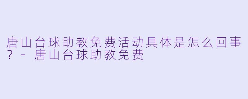 唐山台球助教免费活动具体是怎么回事？