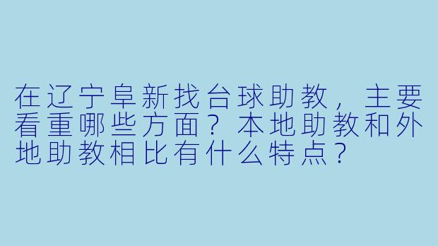 在辽宁阜新找台球助教,主要看重哪些方面?本地助教和外地助教相比有什么特点?