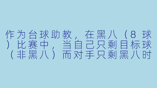 作为台球助教，在黑八（8球）比赛中，当自己只剩目标球（非黑八）而对手只剩黑八时，应该如何制定进攻策略？
