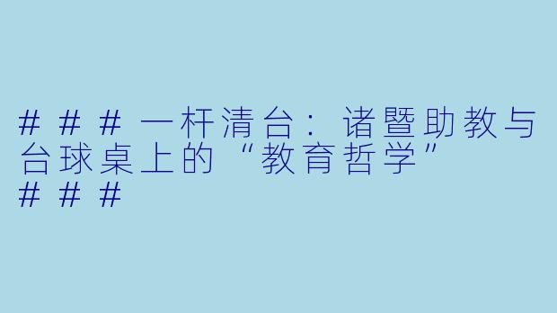 ###一杆清台：诸暨助教与台球桌上的“教育哲学”

###