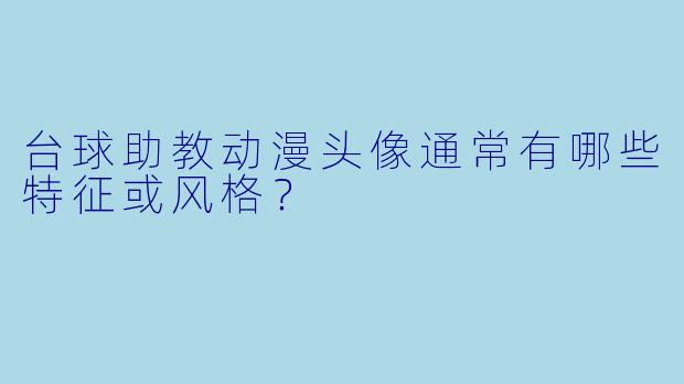台球助教动漫头像通常有哪些特征或风格?