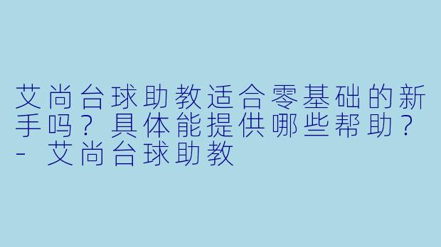 艾尚台球助教适合零基础的新手吗？具体能提供哪些帮助？-艾尚台球助教