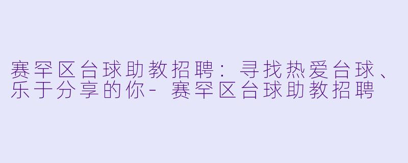 赛罕区台球助教招聘：寻找热爱台球、乐于分享的你-赛罕区台球助教招聘
