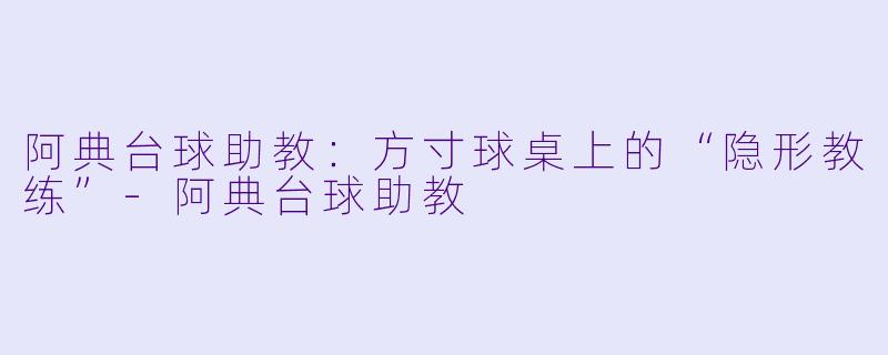 阿典台球助教：方寸球桌上的“隐形教练”-阿典台球助教