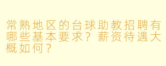 常熟地区的台球助教招聘有哪些基本要求？薪资待遇大概如何？