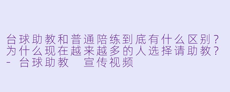 台球助教和普通陪练到底有什么区别?为什么现在越来越多的人选择请助教?-台球助教 宣传视频
