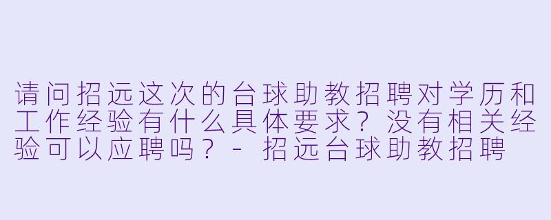 请问招远这次的台球助教招聘对学历和工作经验有什么具体要求?没有相关经验可以应聘吗?-招远台球助教招聘