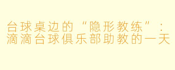 台球桌边的“隐形教练”：滴滴台球俱乐部助教的一天