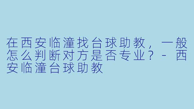 在西安临潼找台球助教，一般怎么判断对方是否专业？-西安临潼台球助教
