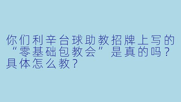 你们利辛台球助教招牌上写的“零基础包教会”是真的吗？具体怎么教？