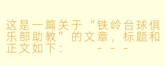 这是一篇关于“铁岭台球俱乐部助教”的文章，标题和正文如下：

---

铁岭台球江湖里的“摆渡人”：那些藏在球房里的年轻助教们