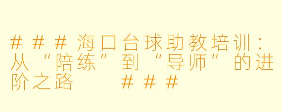 ###海口台球助教培训：从“陪练”到“导师”的进阶之路

###