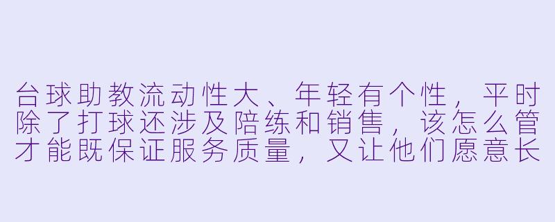 台球助教流动性大、年轻有个性，平时除了打球还涉及陪练和销售，该怎么管才能既保证服务质量，又让他们愿意长期干？-怎么管好台球助教