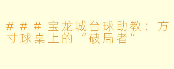 ###宝龙城台球助教：方寸球桌上的“破局者”