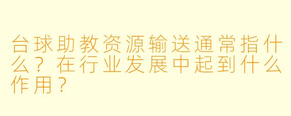 台球助教资源输送通常指什么？在行业发展中起到什么作用？