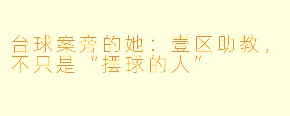台球案旁的她:壹区助教,不只是“摆球的人”