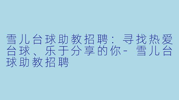 雪儿台球助教招聘:寻找热爱台球、乐于分享的你-雪儿台球助教招聘