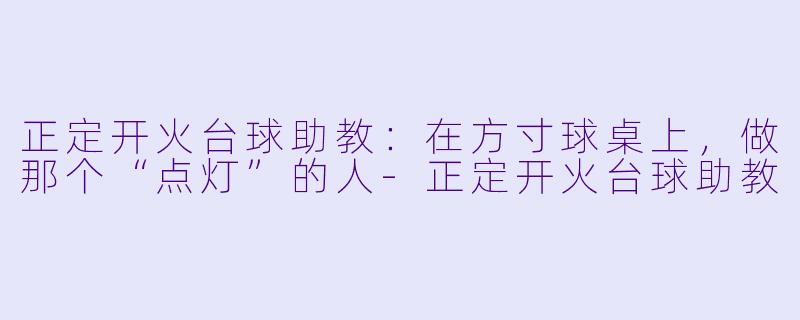 正定开火台球助教：在方寸球桌上，做那个“点灯”的人-正定开火台球助教