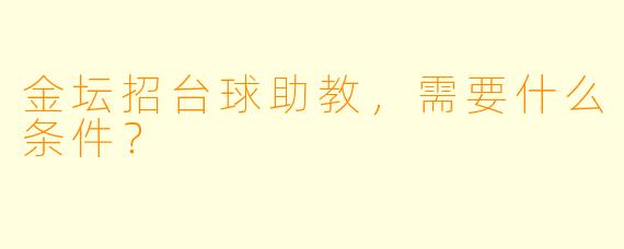 金坛招台球助教，需要什么条件？