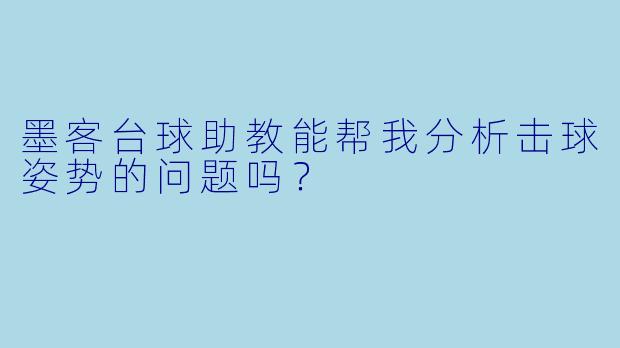墨客台球助教能帮我分析击球姿势的问题吗？