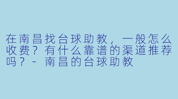 在南昌找台球助教，一般怎么收费？有什么靠谱的渠道推荐吗？-南昌的台球助教