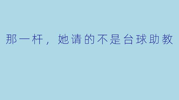 那一杆,她请的不是台球助教