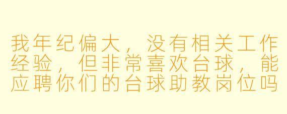 我年纪偏大,没有相关工作经验,但非常喜欢台球,能应聘你们的台球助教岗位吗?