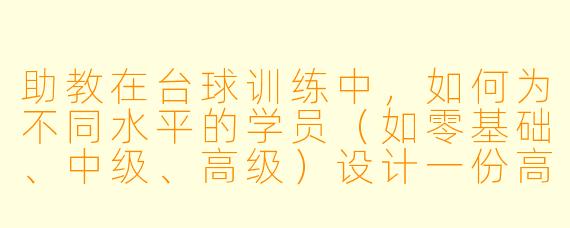 助教在台球训练中，如何为不同水平的学员（如零基础、中级、高级）设计一份高效且有针对性的单次训练方案？