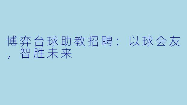博弈台球助教招聘:以球会友,智胜未来