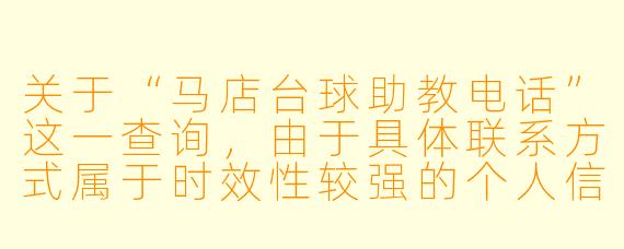 关于“马店台球助教电话”这一查询，由于具体联系方式属于时效性较强的个人信息，我无法直接提供准确的电话号码。但我可以为您撰写一篇符合该主题的实用文章，帮助您了解如何寻找台球助教及相关注意事项。

---

马店台球助教怎么找？这份指南帮你高效对接专业指导