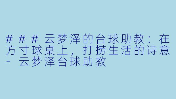 ###云梦泽的台球助教：在方寸球桌上，打捞生活的诗意-云梦泽台球助教