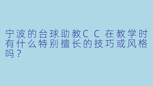 宁波的台球助教CC在教学时有什么特别擅长的技巧或风格吗？