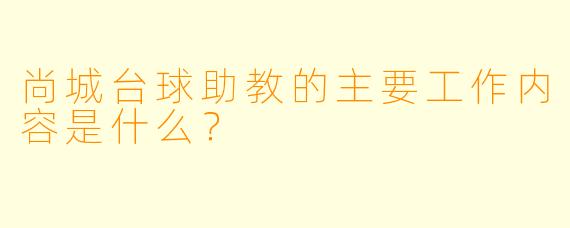 尚城台球助教的主要工作内容是什么？