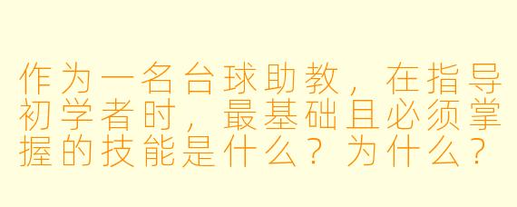 作为一名台球助教，在指导初学者时，最基础且必须掌握的技能是什么？为什么？