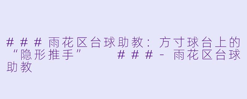 ###雨花区台球助教：方寸球台上的“隐形推手”

###-雨花区台球助教