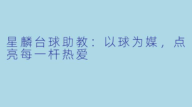 星麟台球助教：以球为媒，点亮每一杆热爱