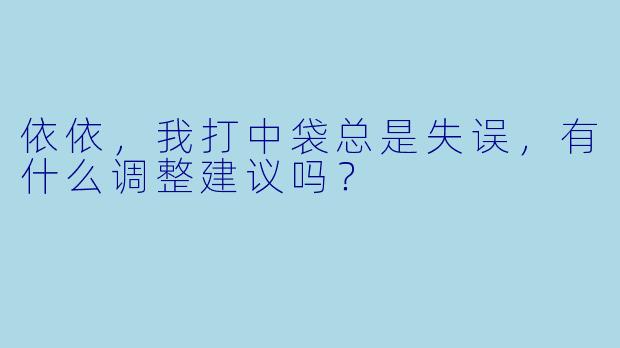 依依，我打中袋总是失误，有什么调整建议吗？