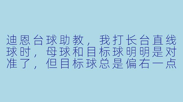 迪恩台球助教，我打长台直线球时，母球和目标球明明是对准了，但目标球总是偏右一点点进不了袋，这是为什么？