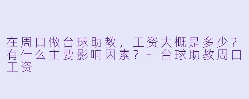 在周口做台球助教，工资大概是多少？有什么主要影响因素？