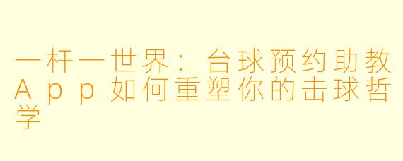 一杆一世界:台球预约助教App如何重塑你的击球哲学