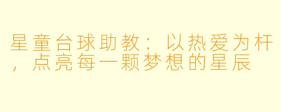 星童台球助教:以热爱为杆,点亮每一颗梦想的星辰
