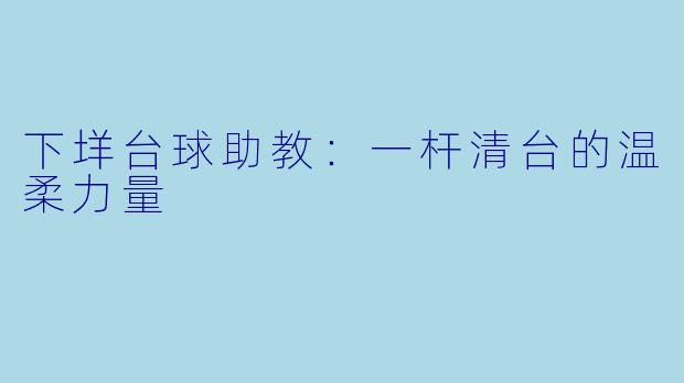 下垟台球助教：一杆清台的温柔力量