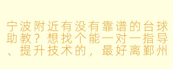 宁波附近有没有靠谱的台球助教？想找个能一对一指导、提升技术的，最好离鄞州区近一点。