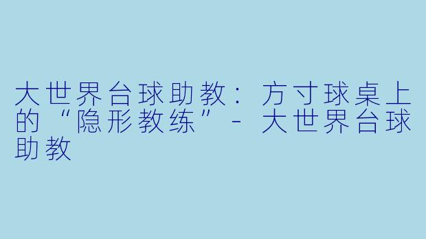 大世界台球助教:方寸球桌上的“隐形教练”-大世界台球助教