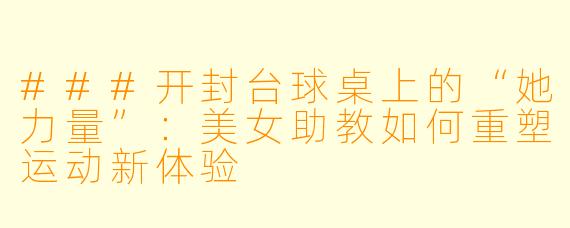 ###开封台球桌上的“她力量”：美女助教如何重塑运动新体验