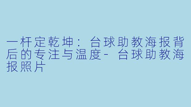 一杆定乾坤:台球助教海报背后的专注与温度-台球助教海报照片