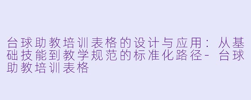 台球助教培训表格的设计与应用：从基础技能到教学规范的标准化路径-台球助教培训表格
