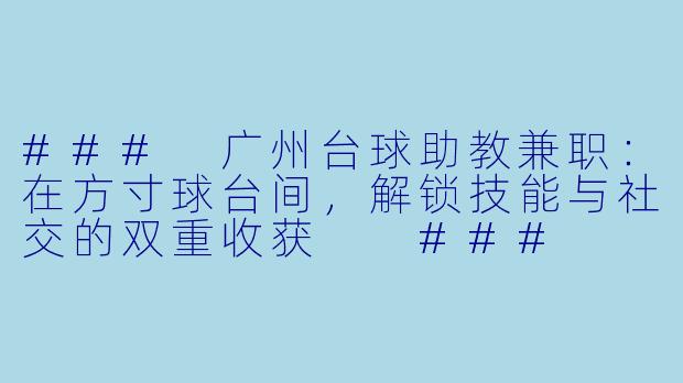###
广州台球助教兼职：在方寸球台间，解锁技能与社交的双重收获

###